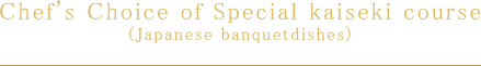Chef's Choice of Special kaiseki course (Japanese banquetdishes)